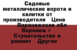 Садовые металлические ворота и калитки от производителя › Цена ­ 1 620 - Воронежская обл., Воронеж г. Строительство и ремонт » Другое   